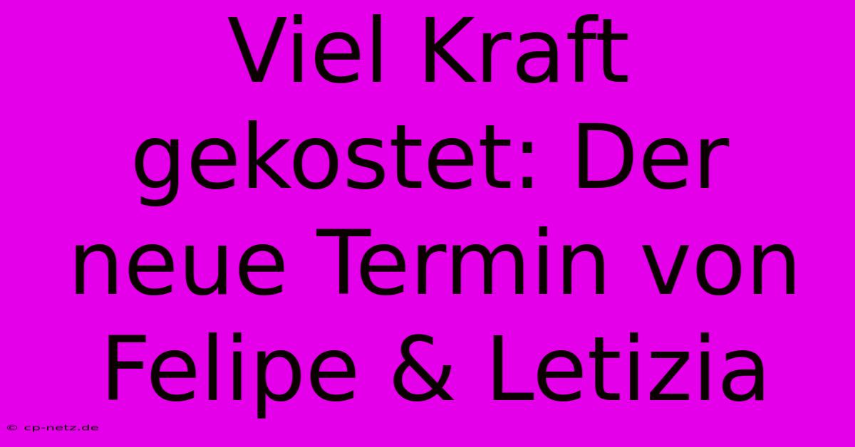 Viel Kraft Gekostet: Der Neue Termin Von Felipe & Letizia