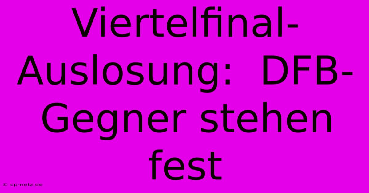 Viertelfinal-Auslosung:  DFB-Gegner Stehen Fest