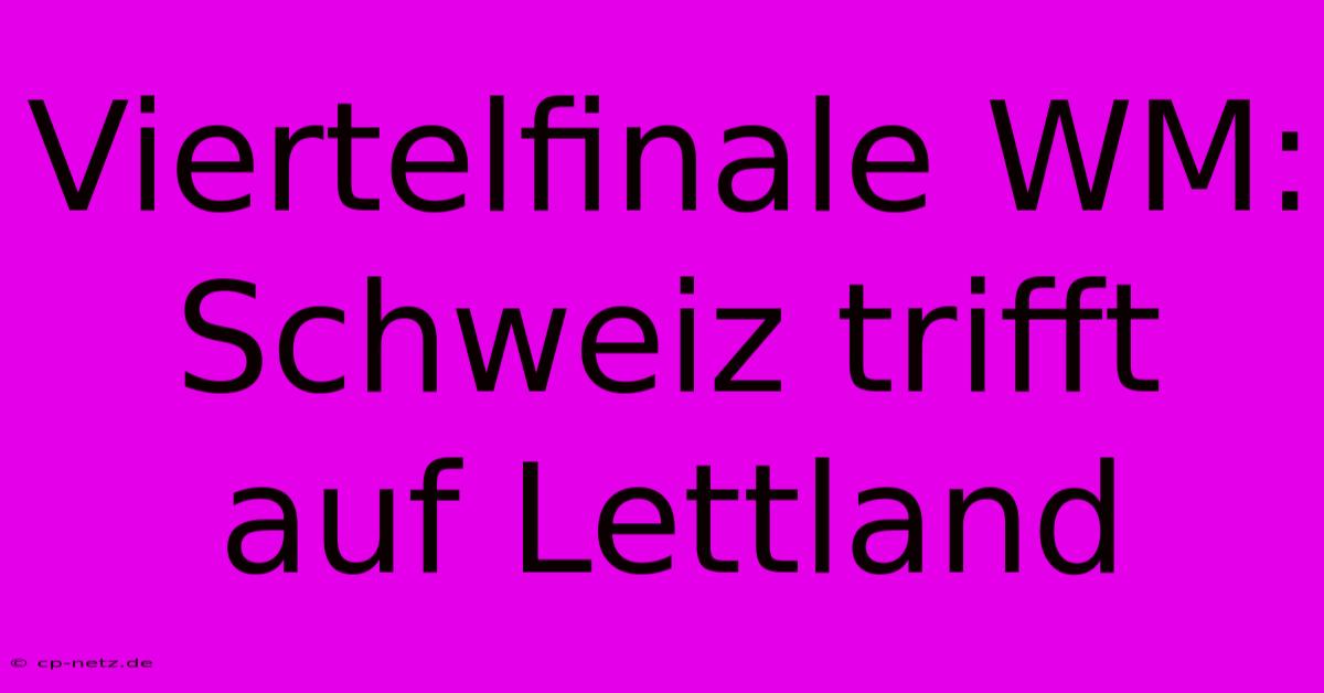 Viertelfinale WM: Schweiz Trifft Auf Lettland