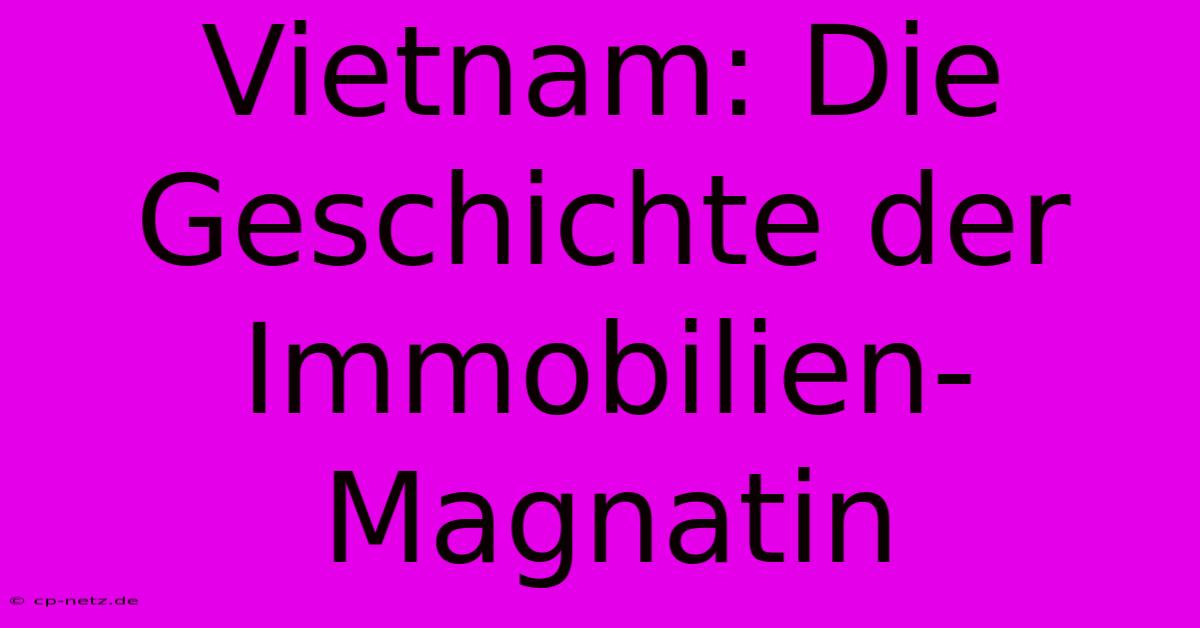 Vietnam: Die Geschichte Der Immobilien-Magnatin