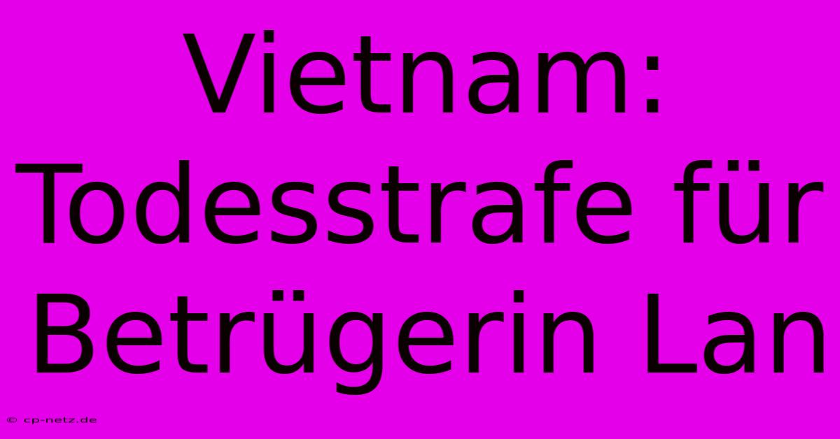 Vietnam: Todesstrafe Für Betrügerin Lan