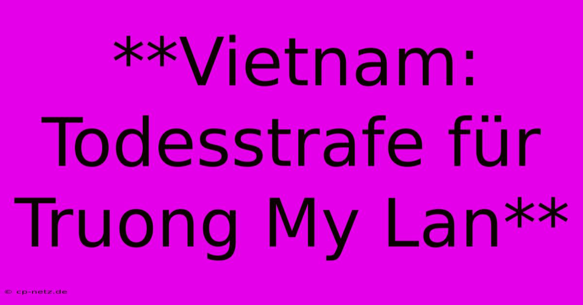 **Vietnam: Todesstrafe Für Truong My Lan**