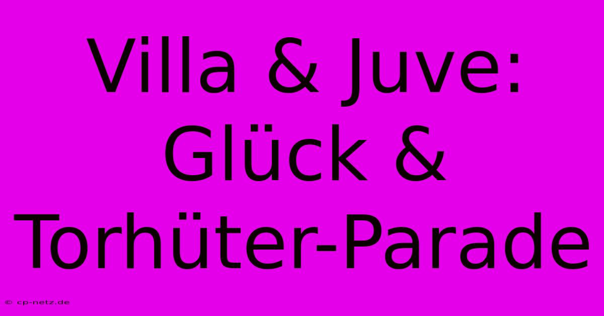 Villa & Juve: Glück & Torhüter-Parade