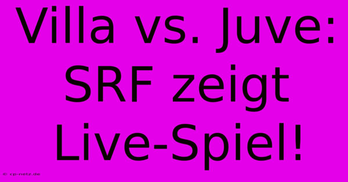 Villa Vs. Juve: SRF Zeigt Live-Spiel!