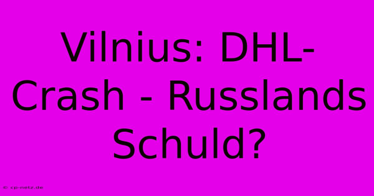 Vilnius: DHL-Crash - Russlands Schuld?