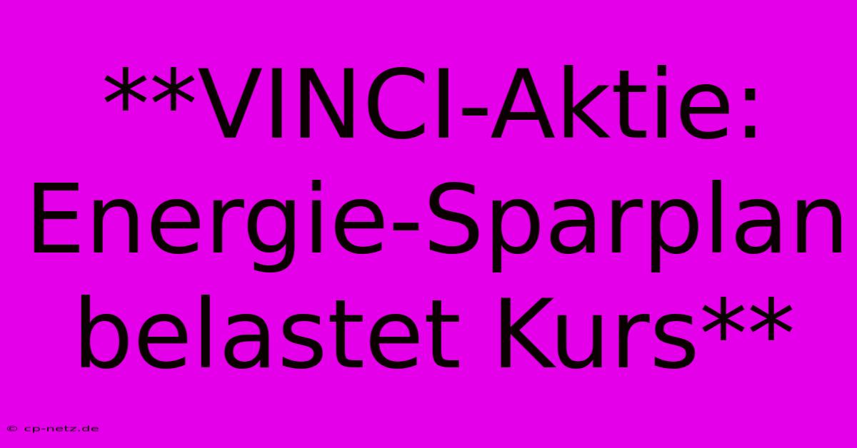 **VINCI-Aktie: Energie-Sparplan Belastet Kurs**