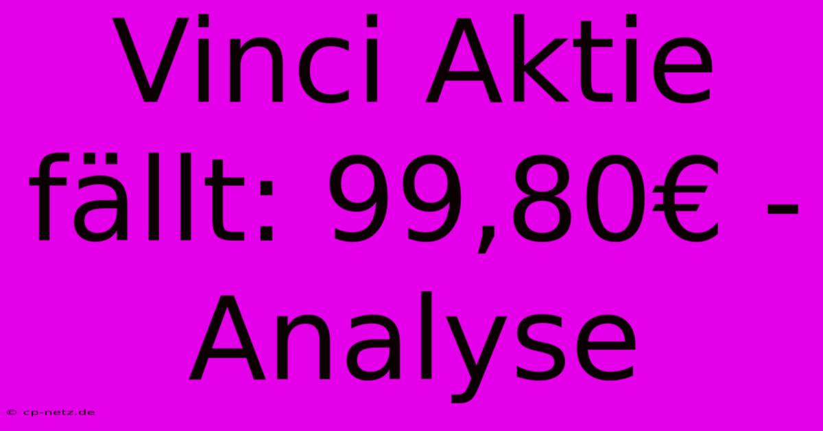 Vinci Aktie Fällt: 99,80€ - Analyse