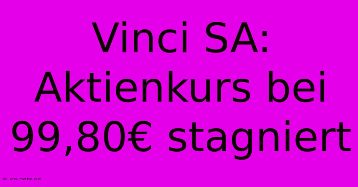 Vinci SA:  Aktienkurs Bei 99,80€ Stagniert