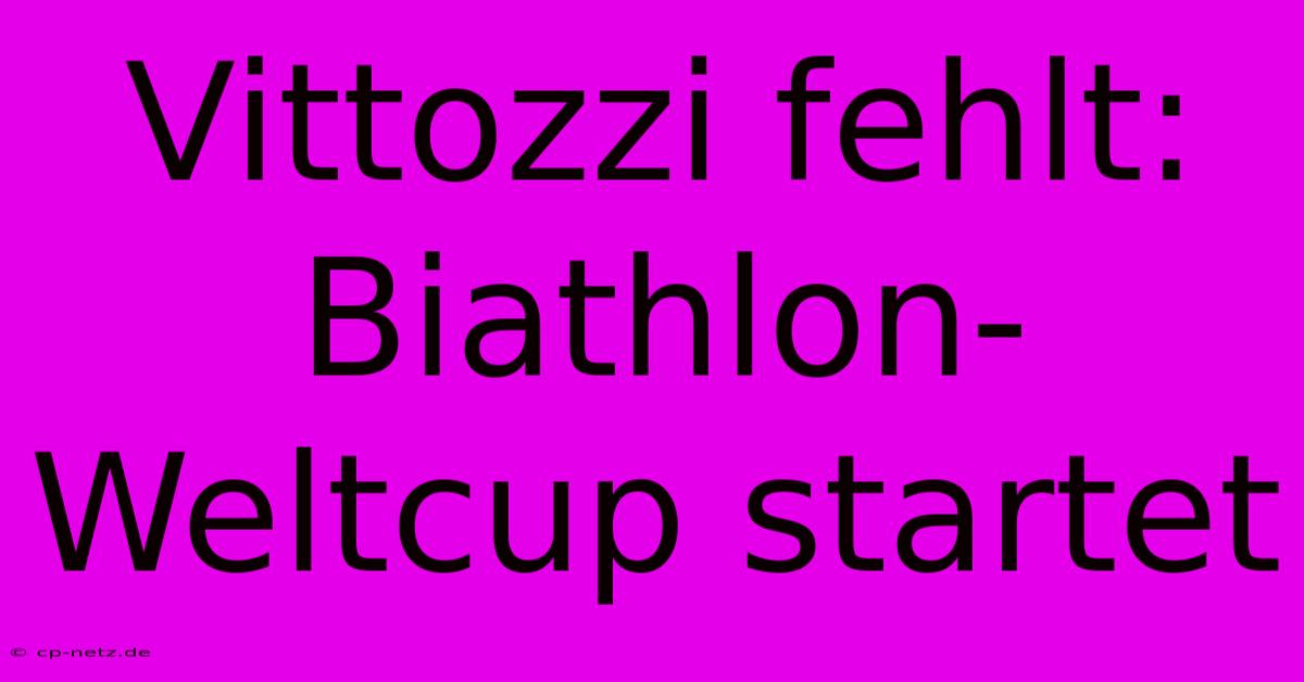 Vittozzi Fehlt: Biathlon-Weltcup Startet