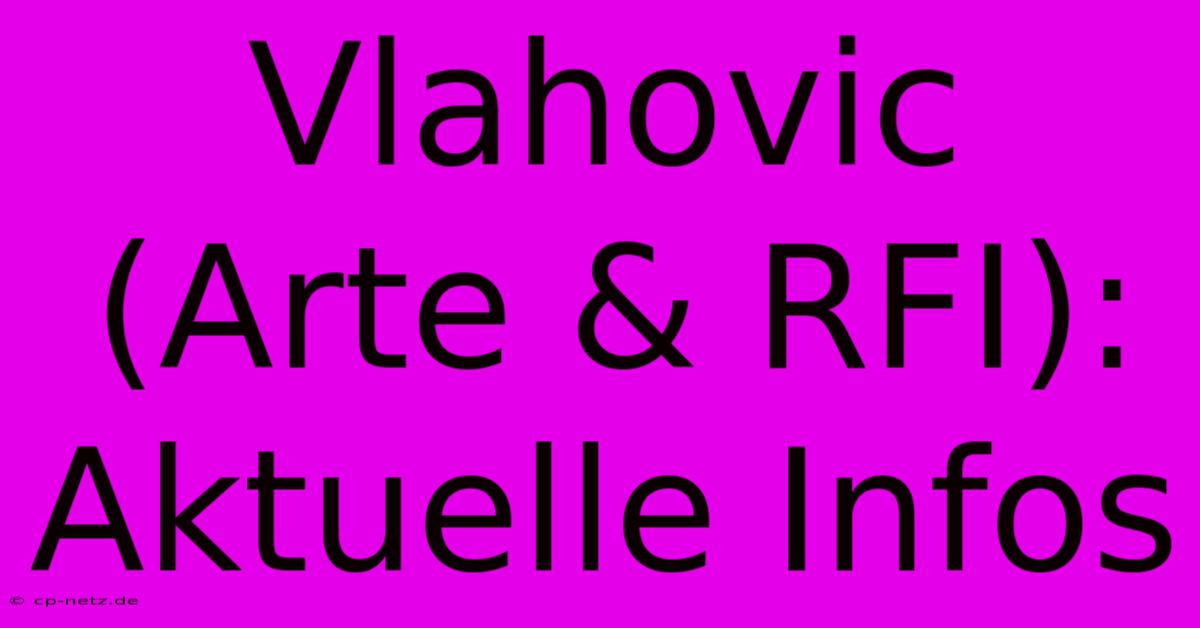 Vlahovic (Arte & RFI): Aktuelle Infos