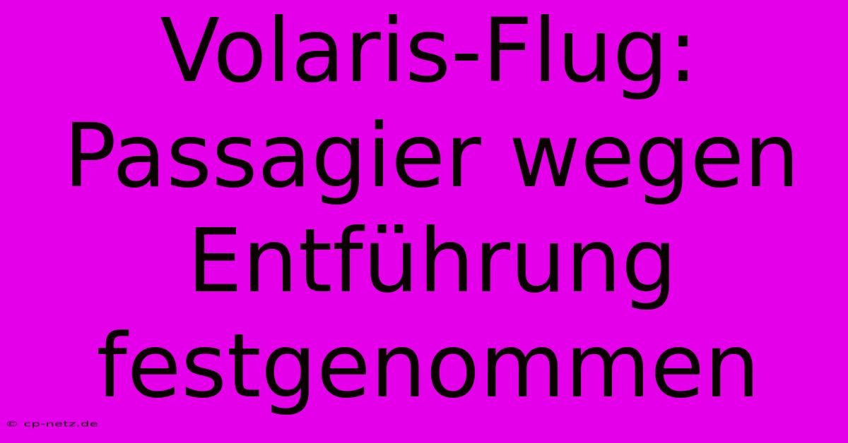 Volaris-Flug: Passagier Wegen Entführung Festgenommen