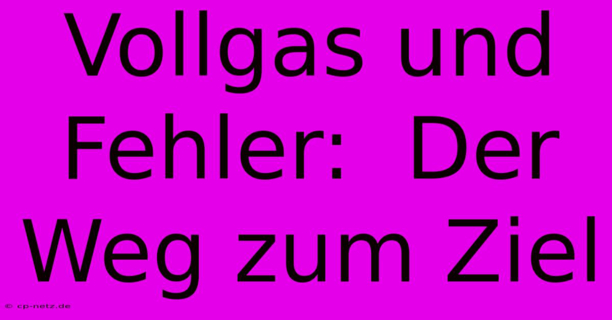 Vollgas Und Fehler:  Der Weg Zum Ziel