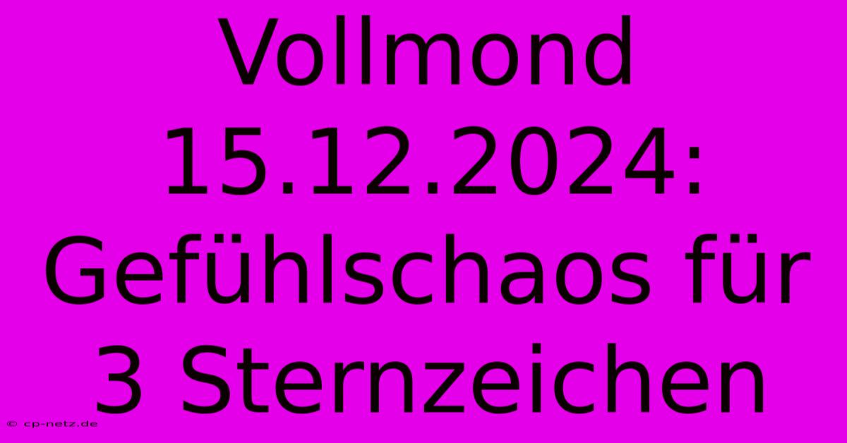 Vollmond 15.12.2024: Gefühlschaos Für 3 Sternzeichen