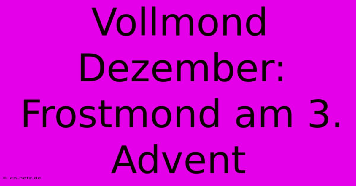 Vollmond Dezember: Frostmond Am 3. Advent