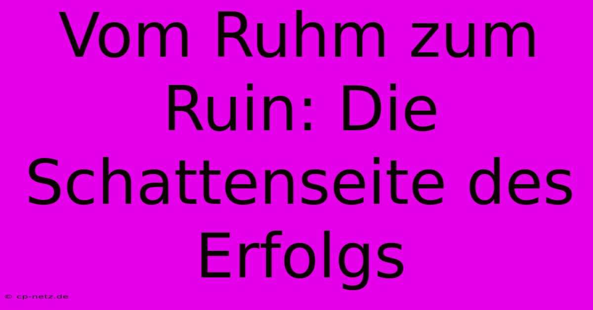 Vom Ruhm Zum Ruin: Die Schattenseite Des Erfolgs