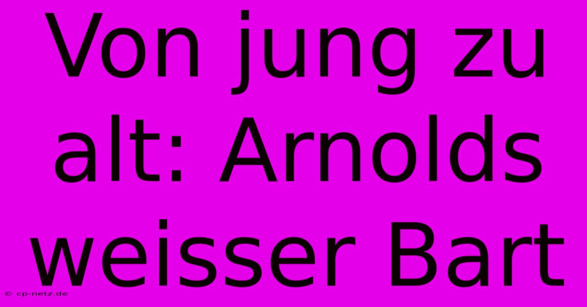 Von Jung Zu Alt: Arnolds Weisser Bart