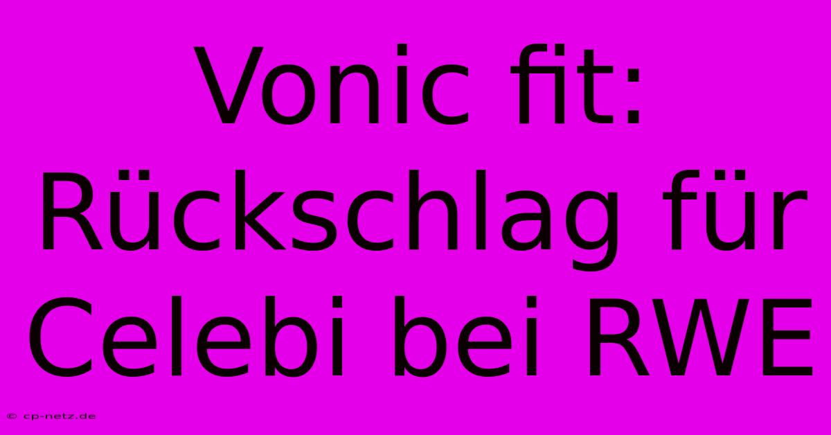 Vonic Fit: Rückschlag Für Celebi Bei RWE