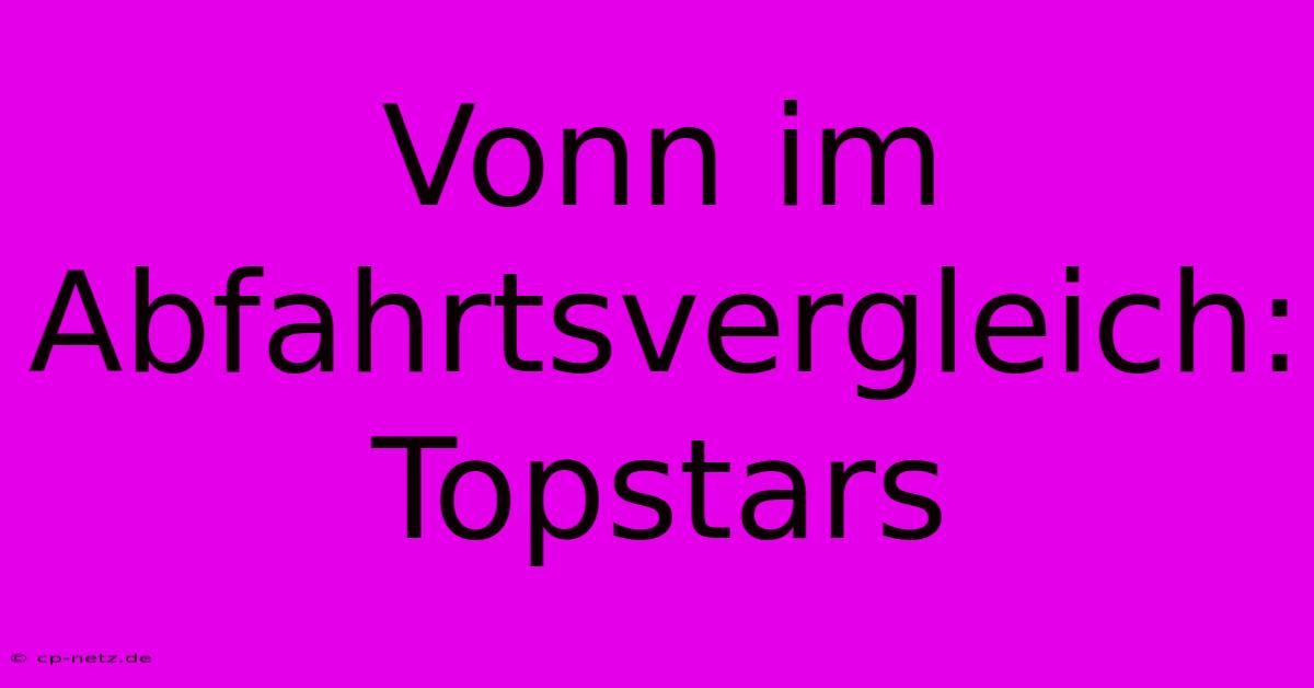 Vonn Im Abfahrtsvergleich: Topstars