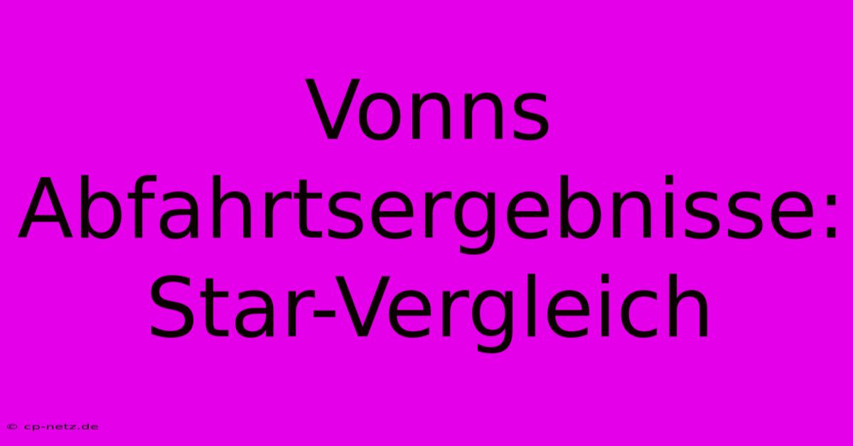 Vonns Abfahrtsergebnisse: Star-Vergleich