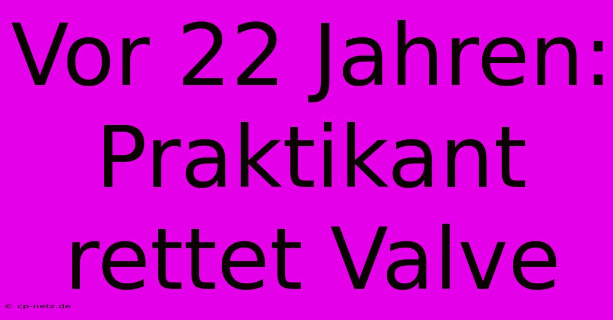 Vor 22 Jahren: Praktikant Rettet Valve