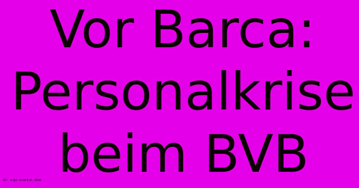 Vor Barca: Personalkrise Beim BVB