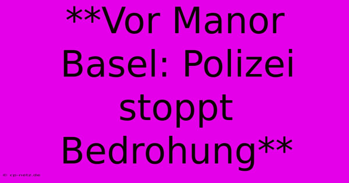 **Vor Manor Basel: Polizei Stoppt Bedrohung**