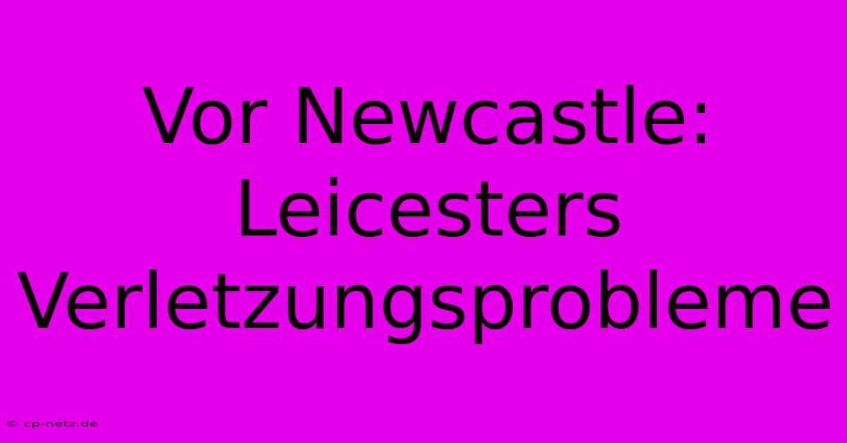 Vor Newcastle: Leicesters Verletzungsprobleme