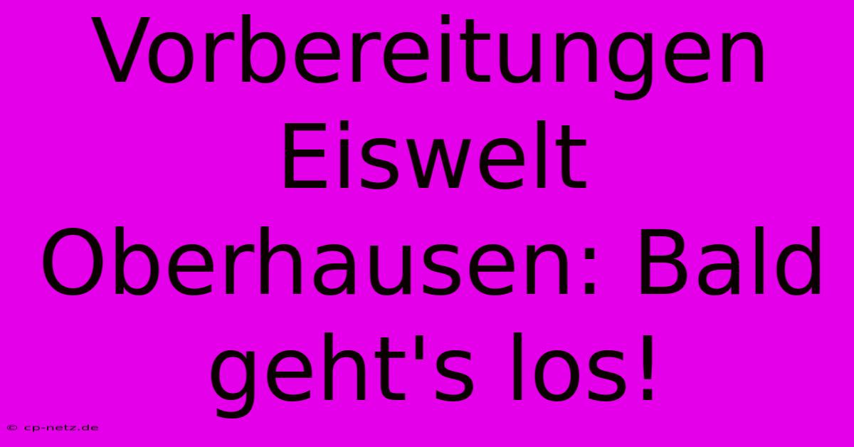 Vorbereitungen Eiswelt Oberhausen: Bald Geht's Los!