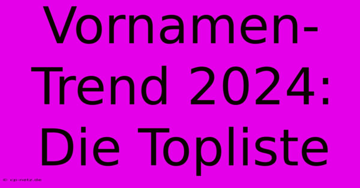 Vornamen-Trend 2024:  Die Topliste