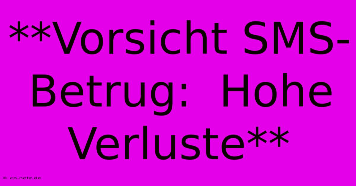 **Vorsicht SMS-Betrug:  Hohe Verluste**