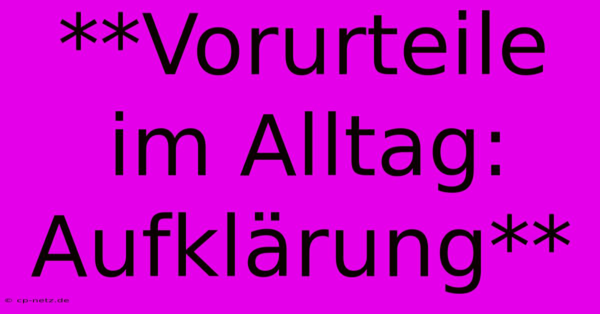 **Vorurteile Im Alltag: Aufklärung**