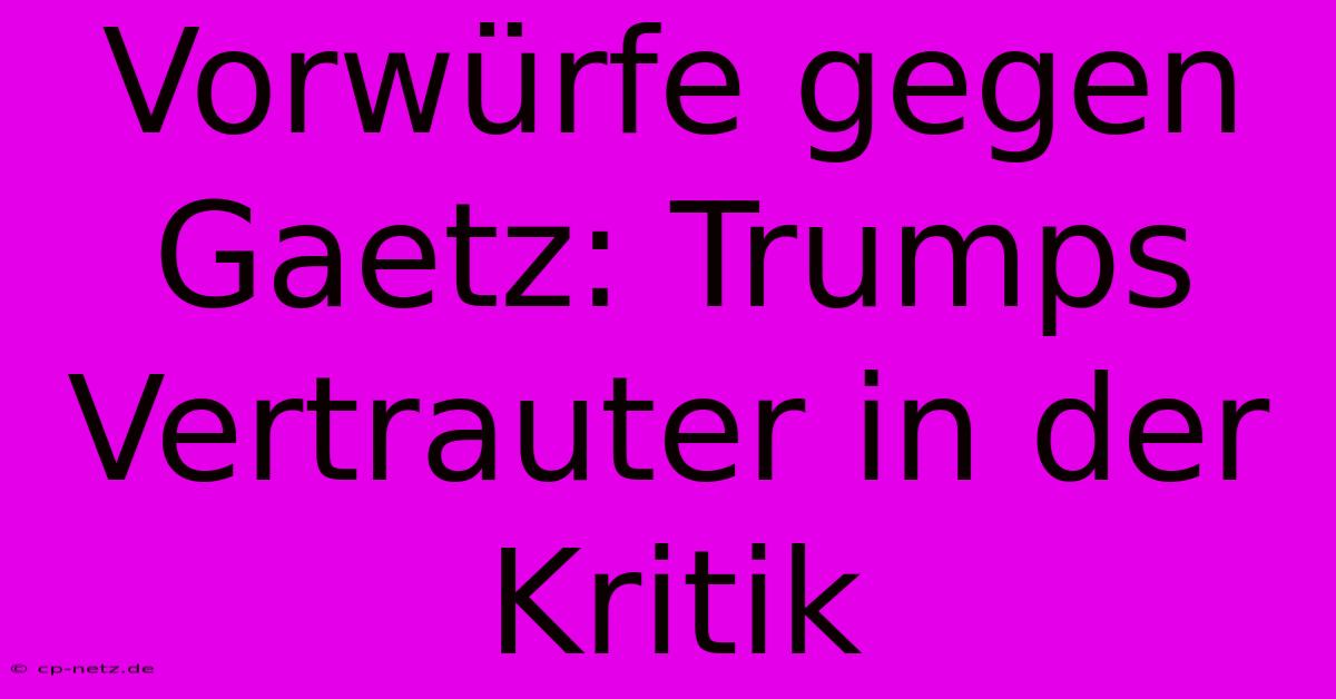 Vorwürfe Gegen Gaetz: Trumps Vertrauter In Der Kritik