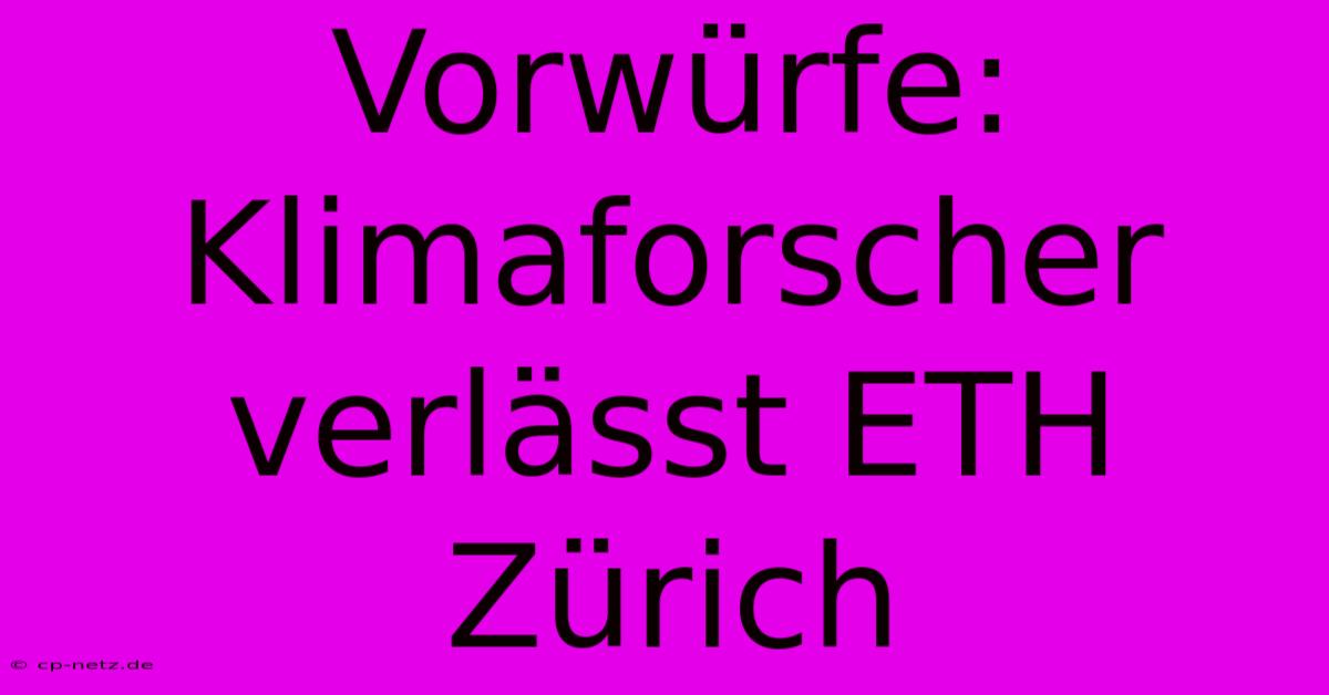 Vorwürfe: Klimaforscher Verlässt ETH Zürich