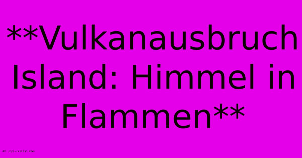 **Vulkanausbruch Island: Himmel In Flammen**