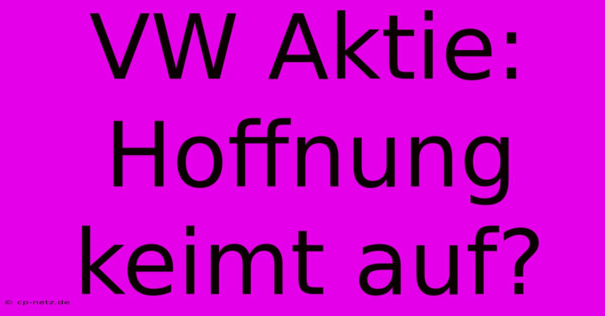 VW Aktie: Hoffnung Keimt Auf?