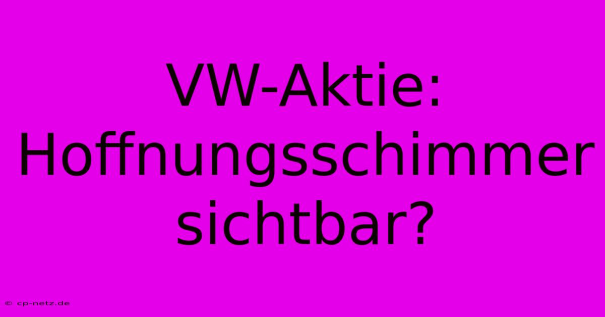 VW-Aktie: Hoffnungsschimmer Sichtbar?