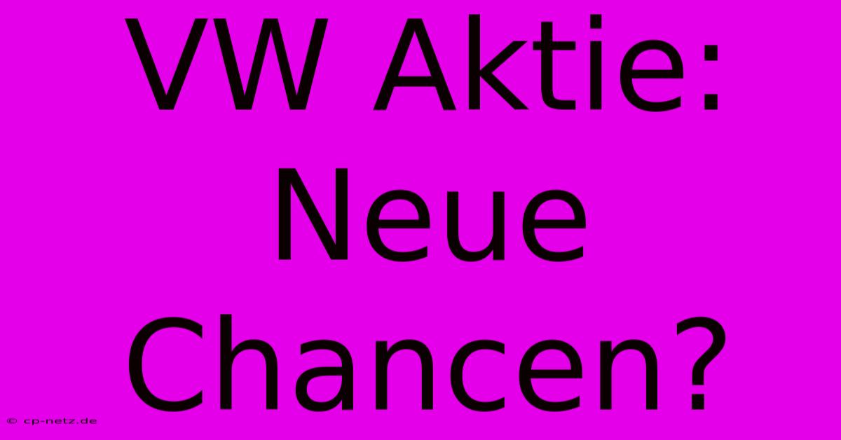 VW Aktie:  Neue Chancen?