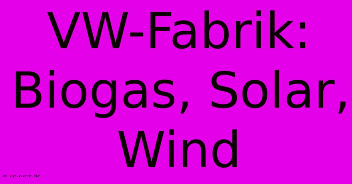 VW-Fabrik: Biogas, Solar, Wind