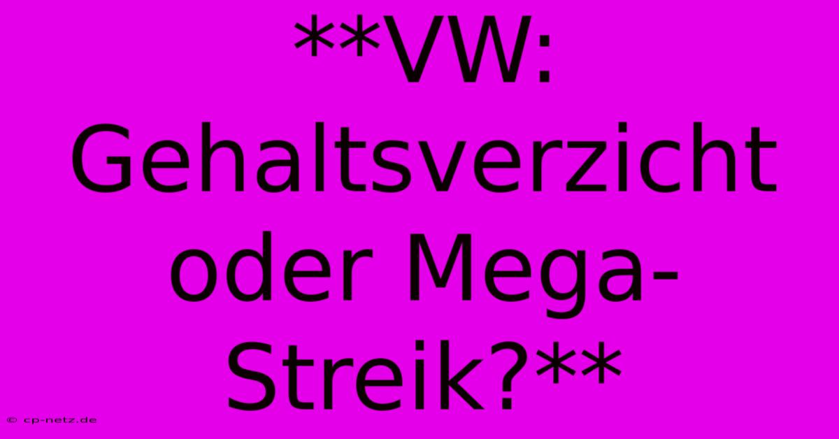 **VW: Gehaltsverzicht Oder Mega-Streik?**