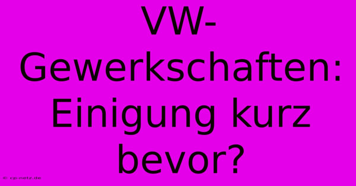 VW-Gewerkschaften: Einigung Kurz Bevor?