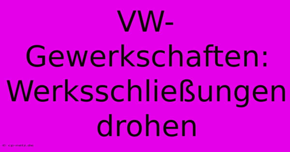 VW-Gewerkschaften: Werksschließungen Drohen