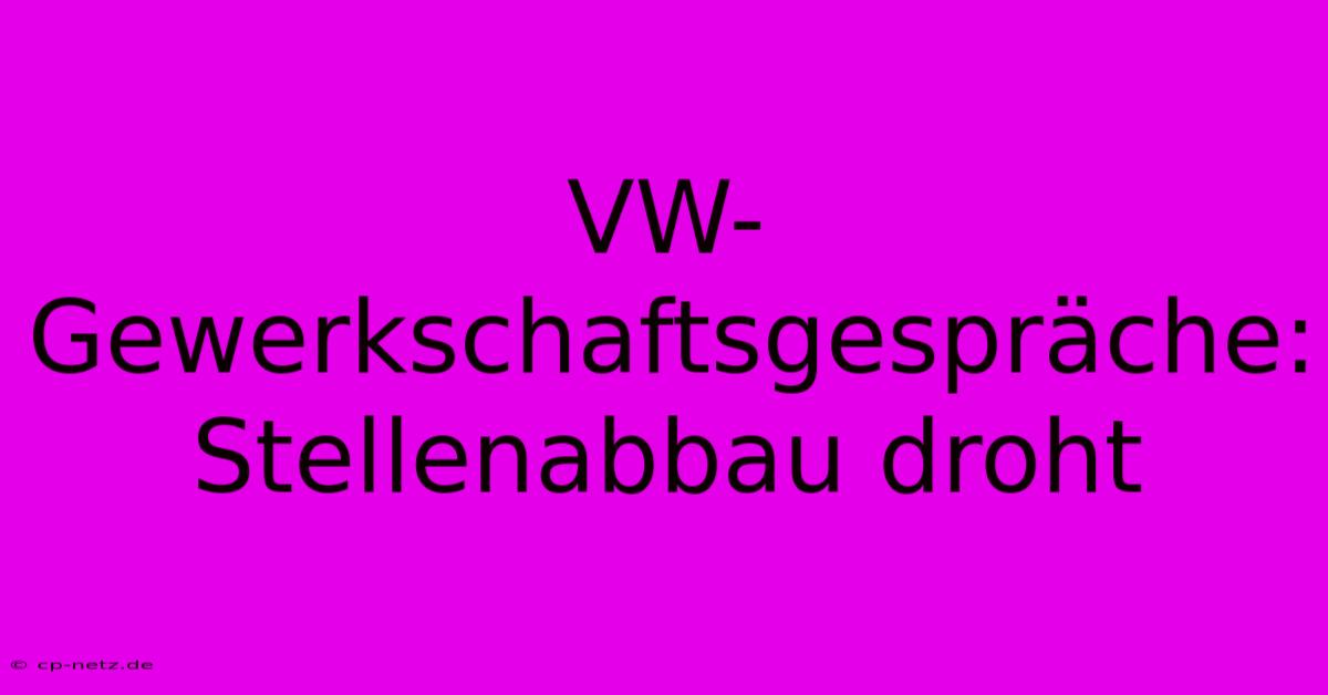 VW-Gewerkschaftsgespräche: Stellenabbau Droht