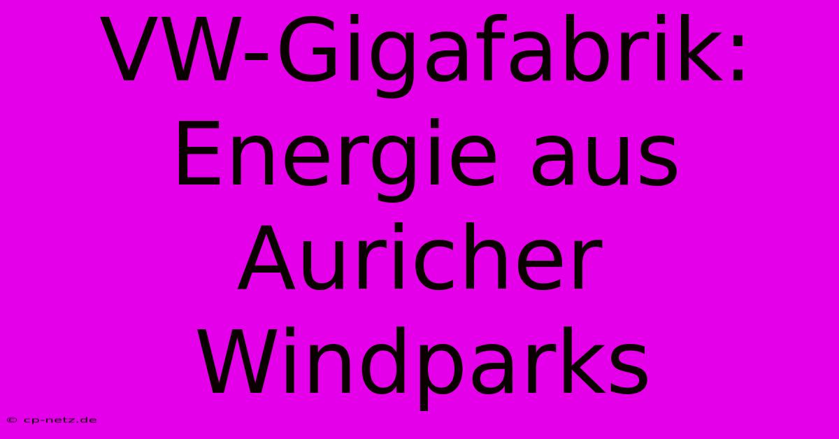 VW-Gigafabrik: Energie Aus Auricher Windparks