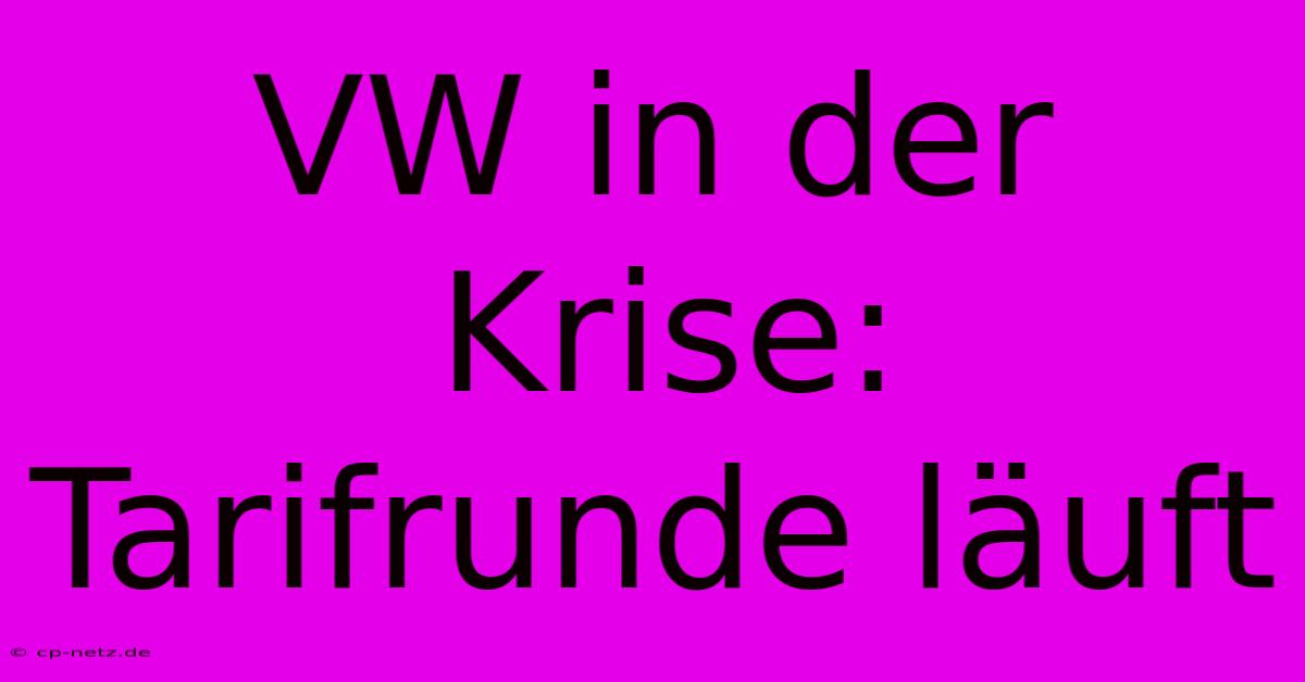 VW In Der Krise: Tarifrunde Läuft