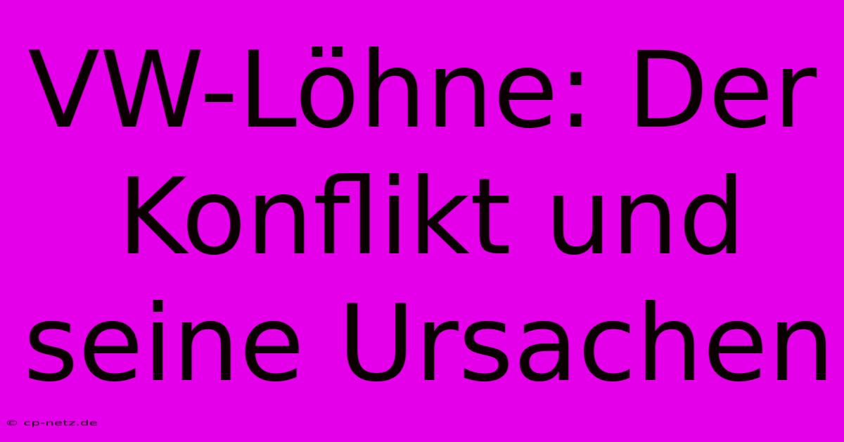 VW-Löhne: Der Konflikt Und Seine Ursachen