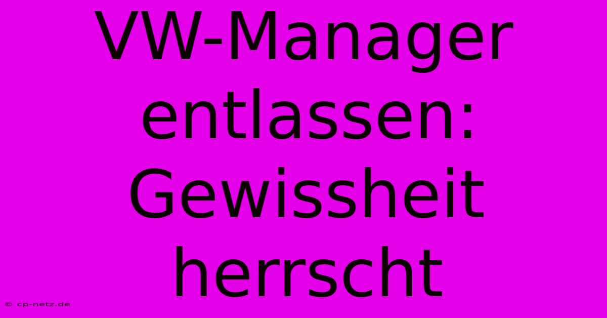 VW-Manager Entlassen: Gewissheit Herrscht