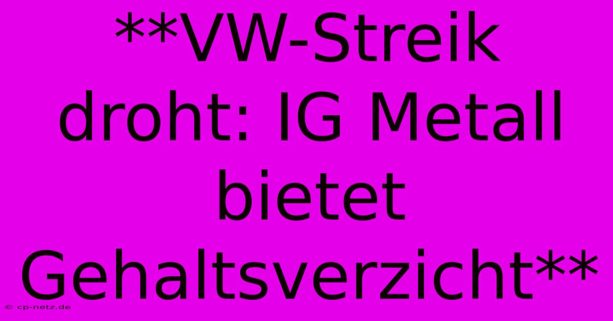 **VW-Streik Droht: IG Metall Bietet Gehaltsverzicht**