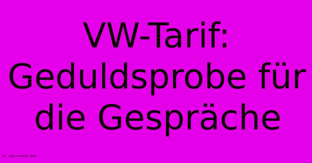 VW-Tarif: Geduldsprobe Für Die Gespräche