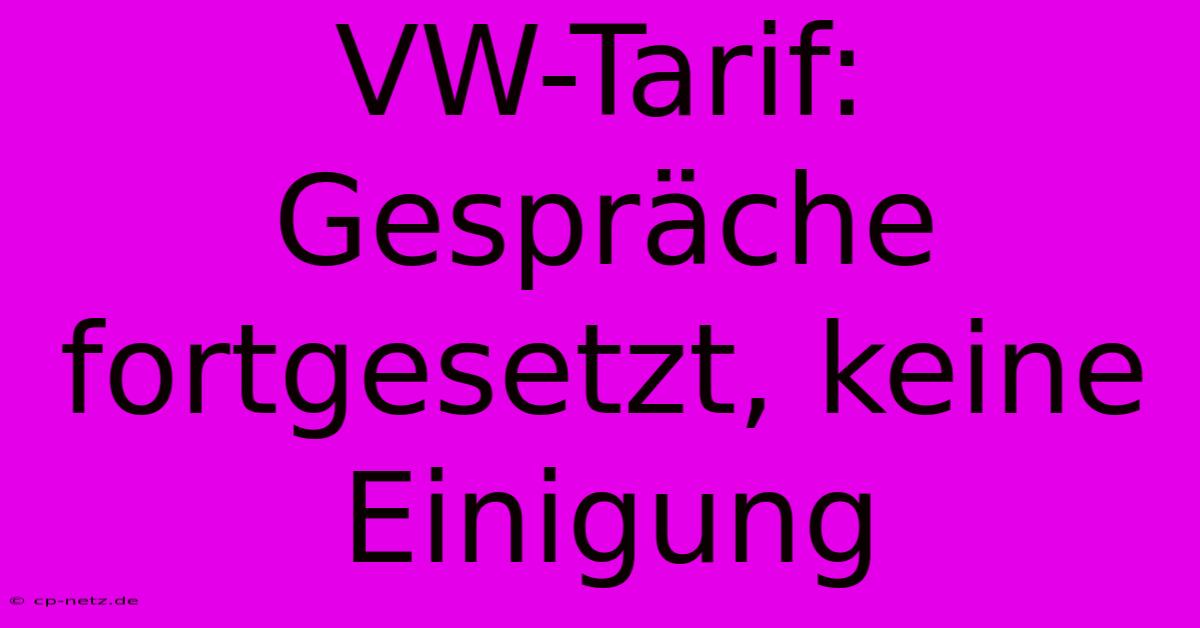 VW-Tarif: Gespräche Fortgesetzt, Keine Einigung