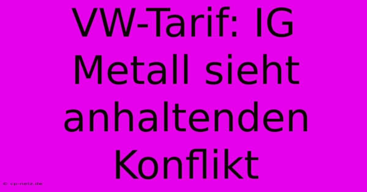 VW-Tarif: IG Metall Sieht Anhaltenden Konflikt